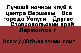 Лучший ночной клуб в центре Варшавы - Все города Услуги » Другие   . Ставропольский край,Лермонтов г.